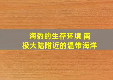 海豹的生存环境 南极大陆附近的温带海洋